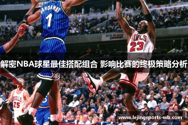 解密NBA球星最佳搭配组合 影响比赛的终极策略分析