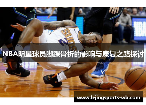 NBA明星球员脚踝骨折的影响与康复之路探讨