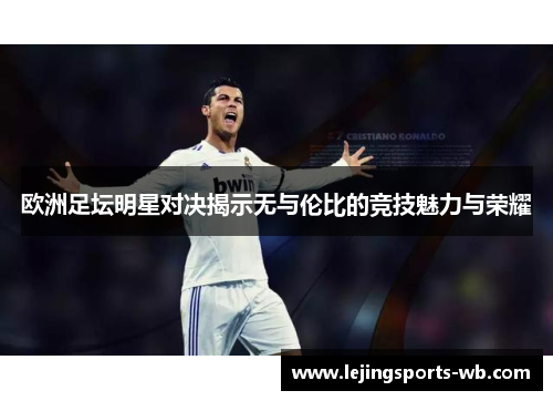 欧洲足坛明星对决揭示无与伦比的竞技魅力与荣耀