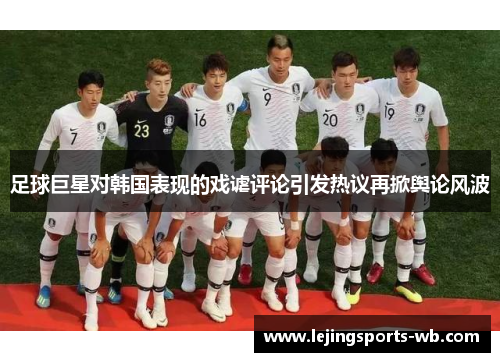 足球巨星对韩国表现的戏谑评论引发热议再掀舆论风波