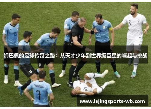 姆巴佩的足球传奇之路：从天才少年到世界级巨星的崛起与挑战