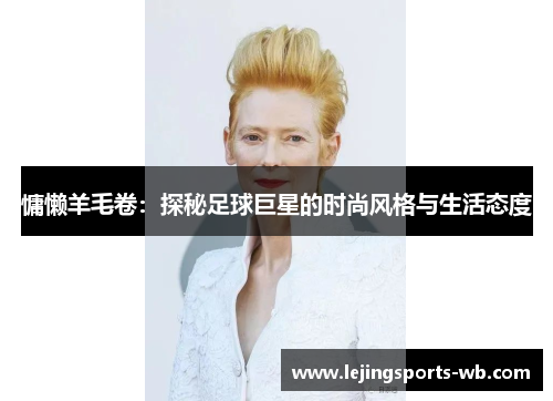 慵懒羊毛卷：探秘足球巨星的时尚风格与生活态度