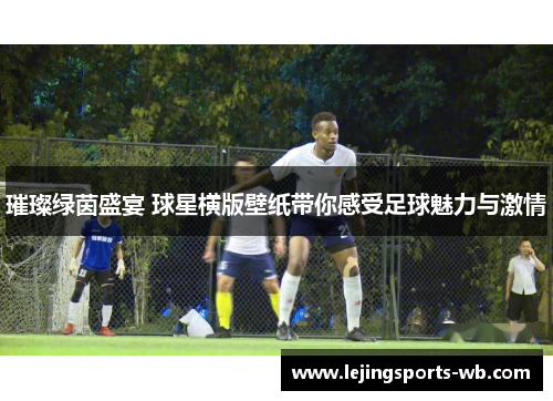 璀璨绿茵盛宴 球星横版壁纸带你感受足球魅力与激情