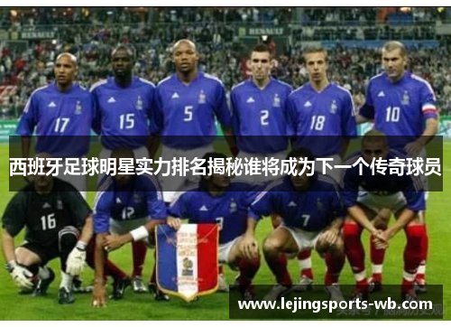 西班牙足球明星实力排名揭秘谁将成为下一个传奇球员