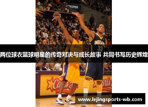 两位球衣篮球明星的传奇对决与成长故事 共同书写历史辉煌
