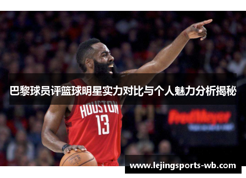 巴黎球员评篮球明星实力对比与个人魅力分析揭秘