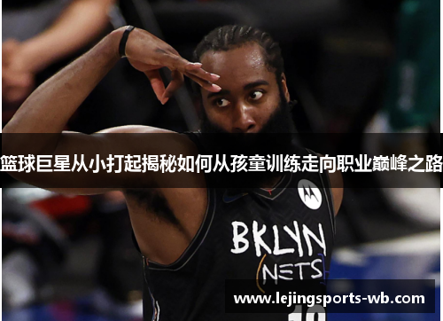 篮球巨星从小打起揭秘如何从孩童训练走向职业巅峰之路