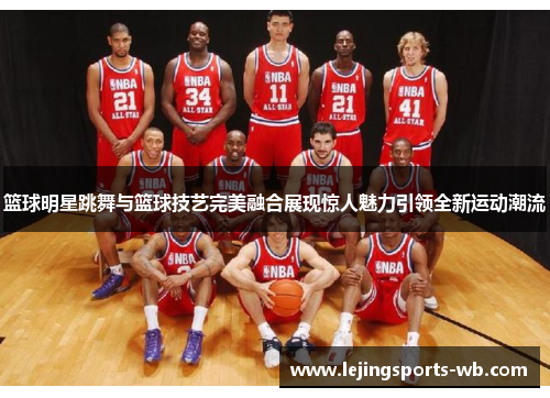 篮球明星跳舞与篮球技艺完美融合展现惊人魅力引领全新运动潮流