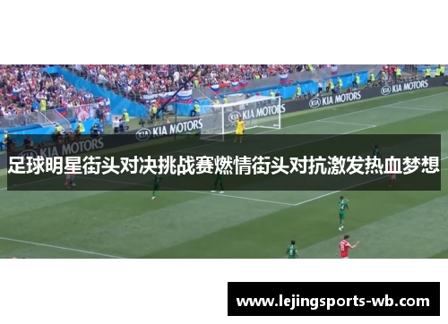 足球明星街头对决挑战赛燃情街头对抗激发热血梦想