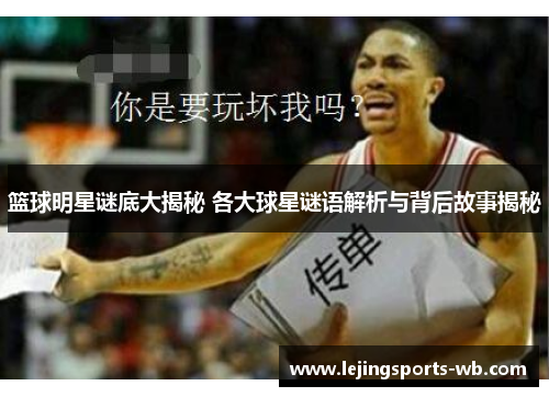 篮球明星谜底大揭秘 各大球星谜语解析与背后故事揭秘